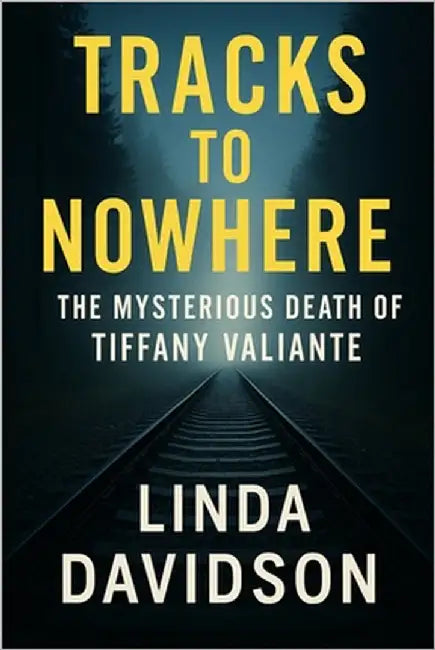 Tracks to Nowhere: The Mysterious Death of Tiffany Valiante by Davidson, Linda