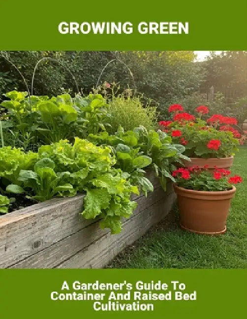 Growing Green: A Gardener'S Guide To Container And Raised Bed Cultivation by Krystal Largent
