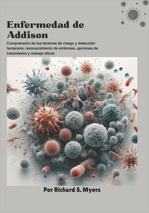 Enfermedad de Addison: Comprensión de los factores de riesgo y detección temprana, reconocimiento de síntomas, opciones de tratamiento y manejo eficaz by Richard S. Myers