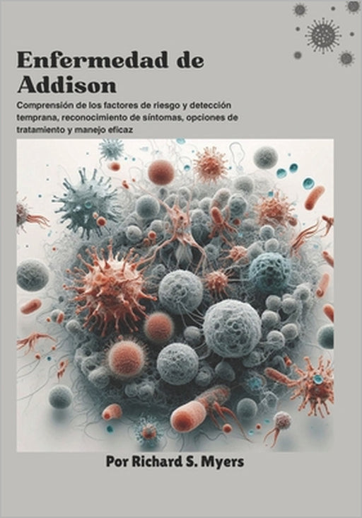 Enfermedad de Addison: Comprensión de los factores de riesgo y detección temprana, reconocimiento de síntomas, opciones de tratamiento y manejo eficaz by Richard S. Myers