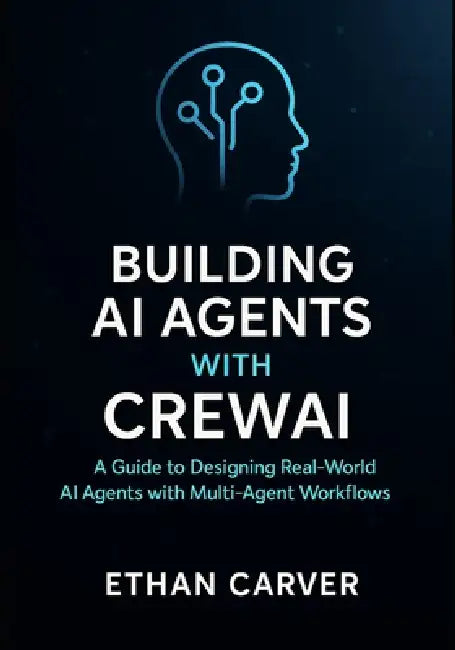 Building AI Agents with CrewAI: A Guide to designing Real-word AI Agents with Multi-Agent Workflows by Ethan Carver
