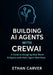 Building AI Agents with CrewAI: A Guide to designing Real-word AI Agents with Multi-Agent Workflows by Ethan Carver