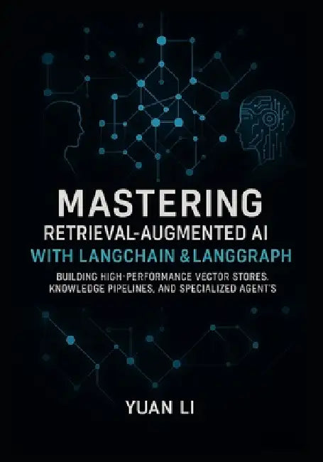Mastering Retrieval-Augmented AI with LangChain & LangGraph: Building High-Performance Vector Stores, Knowledge Pipelines, and Specialized Agents by Yuan Li