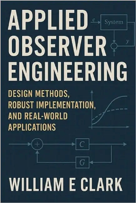 Applied Observer Engineering: Design Methods, Robust Implementation, and Real-World Applications by E. Clark, William