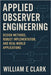 Applied Observer Engineering: Design Methods, Robust Implementation, and Real-World Applications by E. Clark, William