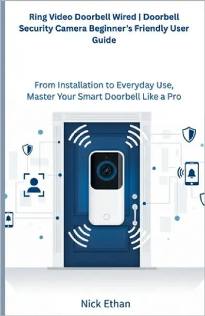 Ring Video Doorbell Wired Doorbell Security Camera Beginner's Friendly User Guide: From Installation to Everyday Use, Master Your Smart Doorbell Like by Ethan, Nick