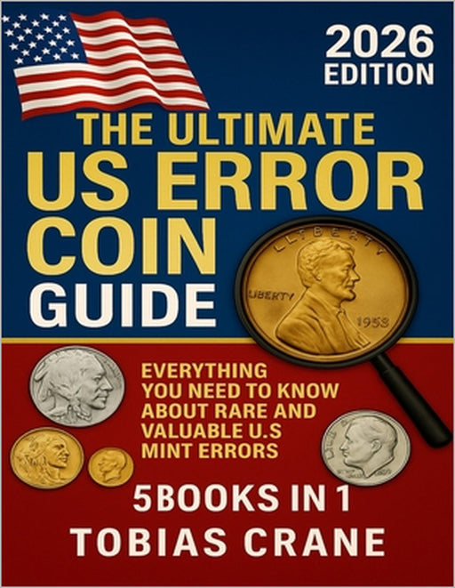 The Ultimate US Error Coin Guide 2026: Everything You Need to Know About Rare and Valuable U.S. Mint Errors by Tobias Crane