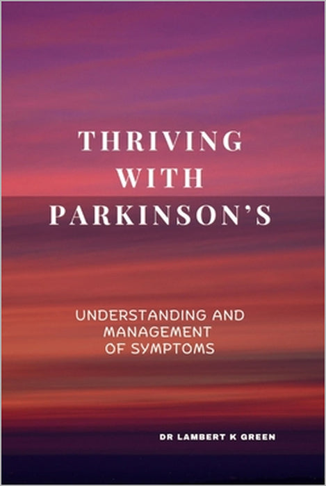 Thriving with Parkinson's: Understanding and management of symptoms by Lambert K. Green