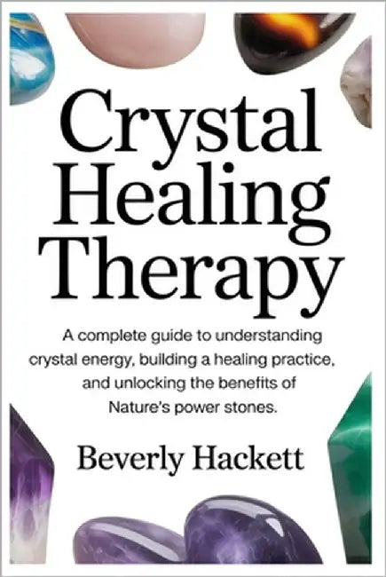 Crystal Healing Therapy: A Complete Guide to Understanding Crystal Energy, Building a Healing Practice, and Unlocking the Benefits of Nature's Power S by Hackett, Beverly