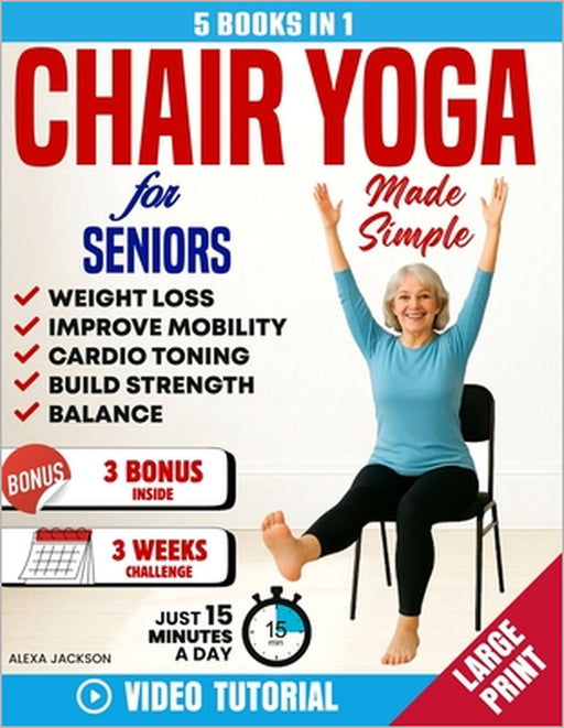Chair Yoga for Seniors Made Simple -5 in 1: 100+ Foolproof Video-Guided Exercises & 3 Weeks Challenge to Lose Weight, Improve Mobility and Strength in by Alexa Jackson