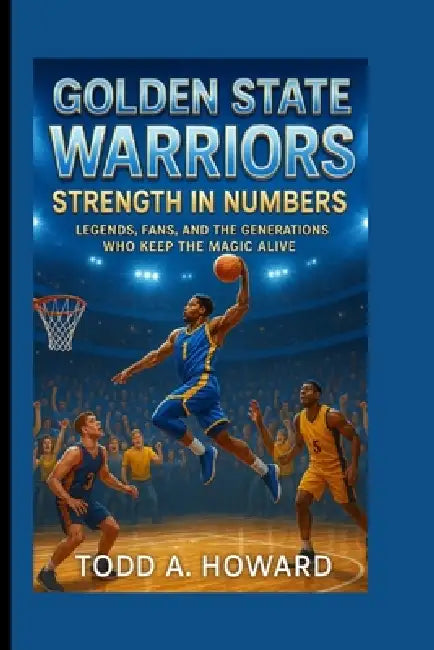 Golden State Warriors: Strength In Numbers: Legends, Fans, And The Generations Who Keep The Magic Alive by Todd A. Howard