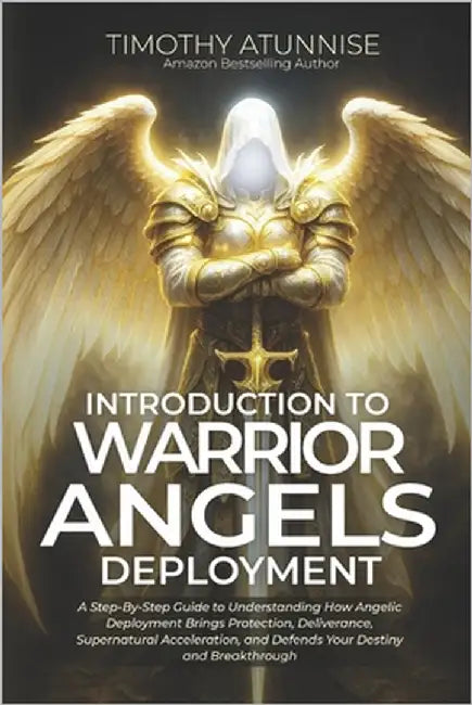Introduction to Warrior Angels Deployment: A Step-By-Step Guide To Understanding How Angelic Deployment Brings Protection, Deliverance, Supernatural A by Atunnise, Timothy