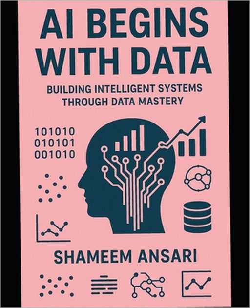 AI Begins with Data: Building Intelligent Systems Through Data Mastery by Shameem Ansari