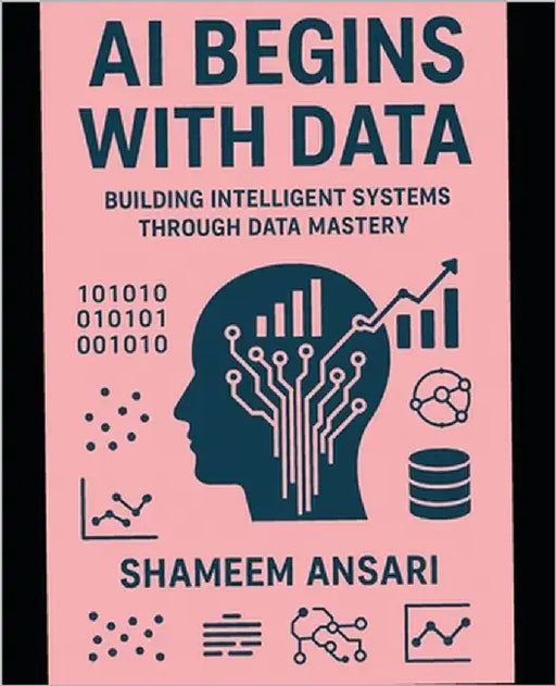 AI Begins with Data: Building Intelligent Systems Through Data Mastery by Ansari, Shameem