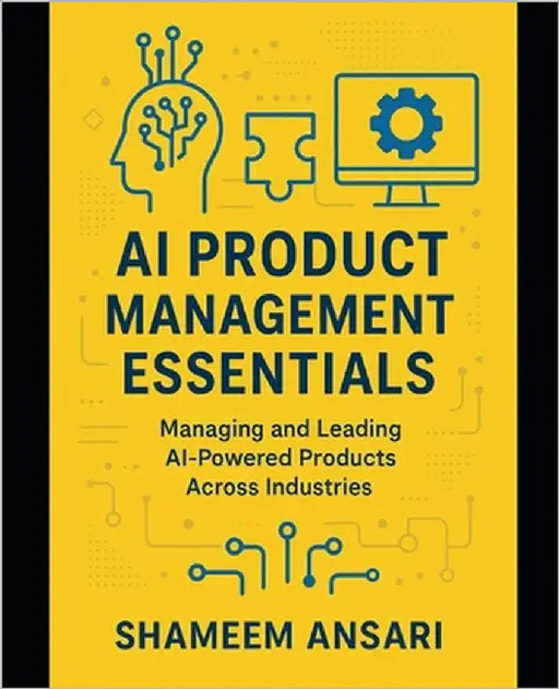 AI Product Management Essentials: Managing and Leading AI-Powered Products Across Industries by Ansari, Shameem