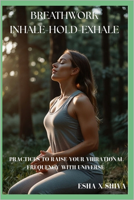 Breathwork Inhale-Hold-Exhale: Practices to Raise Your Vibrational Frequency With Universe by Prabadevi Venkatesan, Esha X. Shiva