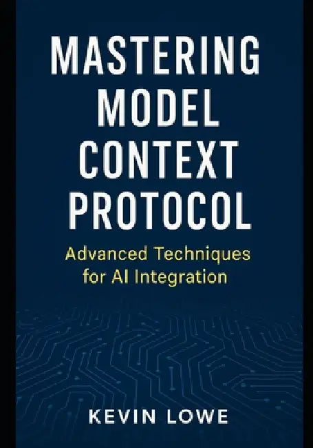 Mastering Model Context Protocol: Advanced Techniques for AI Integration by Kevin Lowe
