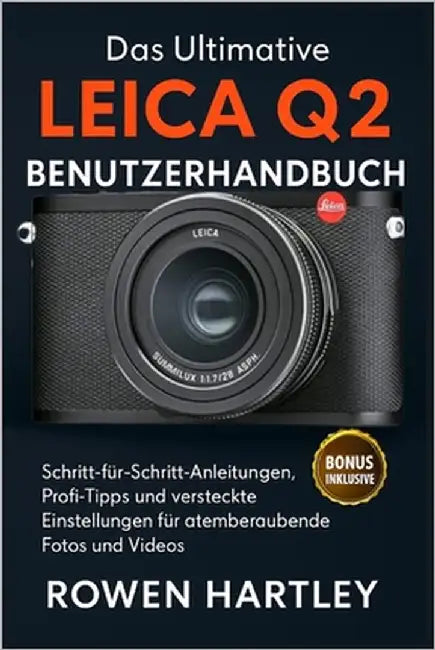 Das ultimative Leica Q2 Benutzerhandbuch: Schritt-für-Schritt-Anleitungen, Profi-Tipps und versteckte Einstellungen für atemberaubende Fotos und Video by Hartley, Rowen