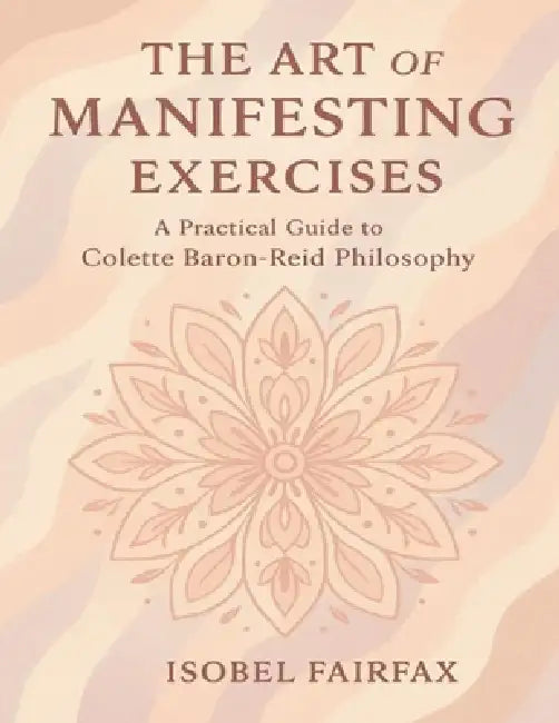 The Art of Manifesting Exercises: A Practical Guide to Colette Baron-Reid Philosophy by Isobel Fairfax
