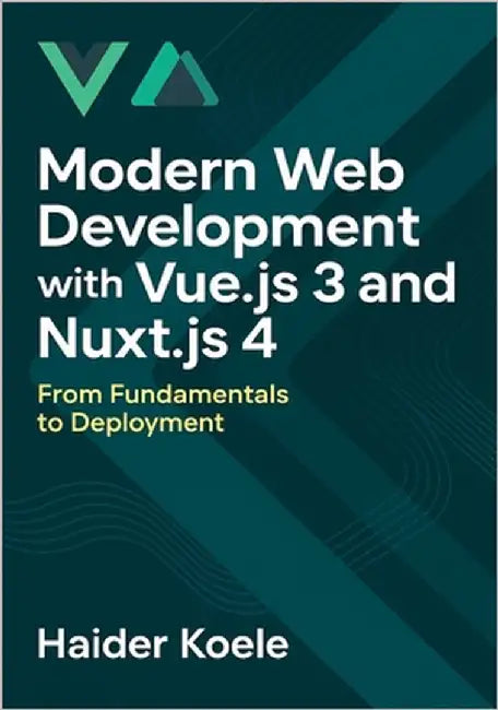 Modern Web Development with Vue.js 3 and Nuxt.js 4: From Fundamentals to Deployment by Koele, Haider