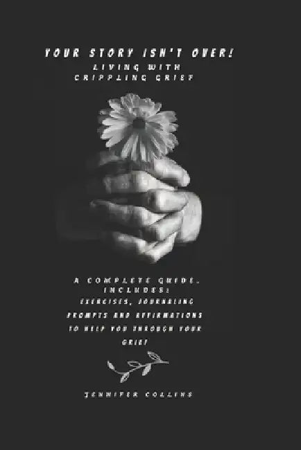 Your Story Isnt Over: Living with Crippling Grief: Healing Beyond Grief by Jennifer Collins