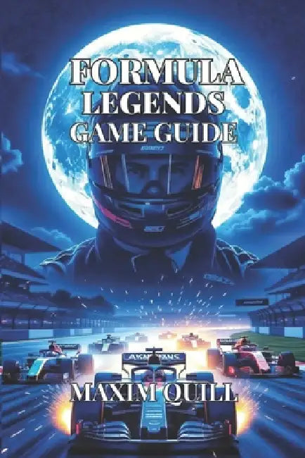 Formula Legends Game Guide: Step-by-Step To Practice Drills, and Multiplayer Insights to Become a Consistently Winning Racer by Maxim Quill