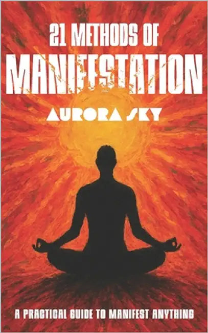 21 Methods of Manifestation: Daily Techniques to Align with Your Goals and Accelerate Personal Growth by Sky, Aurora