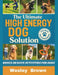 The Ultimate High Energy Dog Solution: A Practical Training Blueprint for Building Calmness, Emotional Stability and Consistent Obedience in High Ener by Wesley Brown