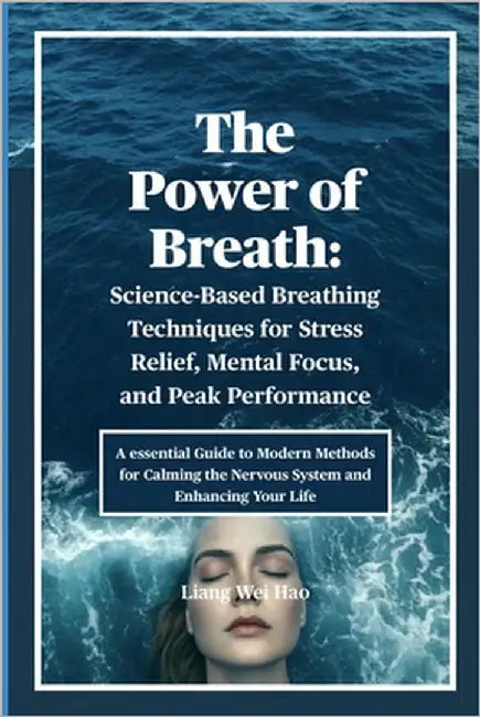 The Power of Breath: Science-Based Breathing Techniques for Stress Relief, Mental Focus, and Peak Performance: A essential Guide to Modern Methods for by Hao, Liang Wei