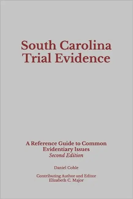 South Carolina Trial Evidence: A Reference Guide to Common Evidentiary Issues by Major, Elizabeth C.