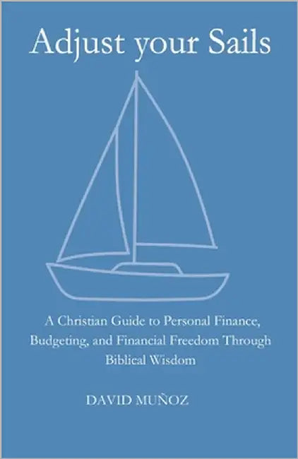 Adjust Your Sails: A Christian Guide to Personal Finance, Budgeting, and Financial Freedom Through Biblical Wisdom by Muñoz, David