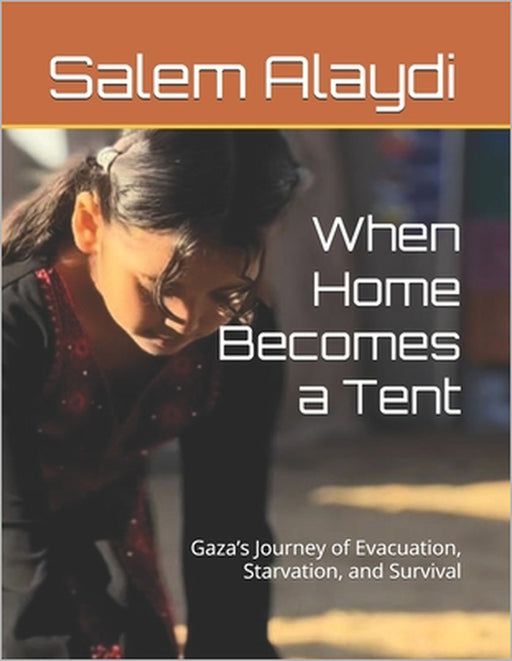 When Home Becomes a Tent: Gaza's Journey of Evacuation, Starvation, and Survival by Salem Medhat Alaydi