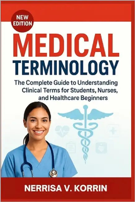 Medical Terminology: The Complete Guide to Understanding Clinical Terms for Students, Nurses, and Healthcare Beginners by Korrin, Nerrisa V.