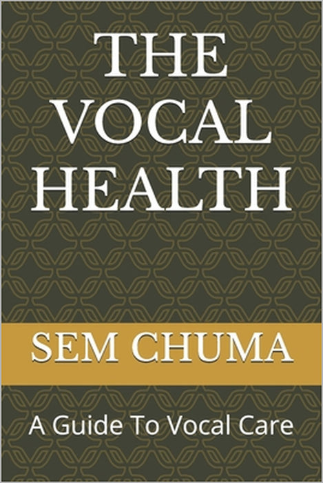 The Vocal Health: A Guide To Vocal Care by Sem Chuma