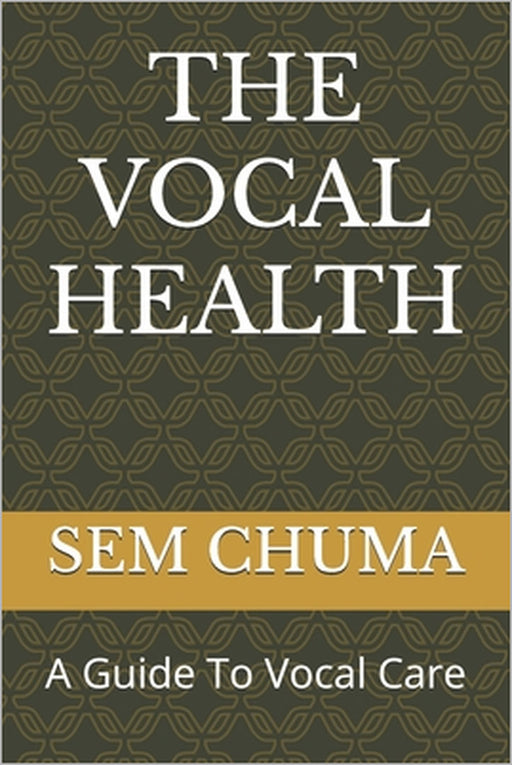The Vocal Health: A Guide To Vocal Care by Sem Chuma