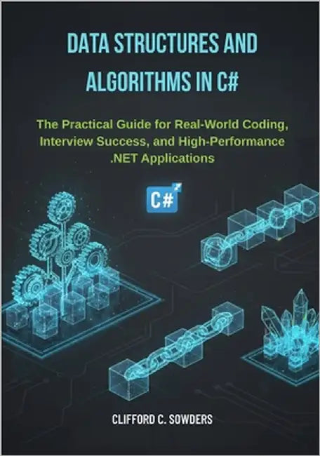 Data Structures and Algorithms in C#: The Practical Guide for Real-World Coding, Interview Success, and High-Performance .NET Applications by Sowders, Clifford C.
