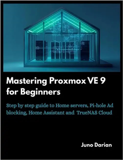 Mastering Proxmox VE 9 for Beginners: Step by step guide to Home Servers, Pi-hole Ad blocking, Home Assistant and TrueNas cloud by Darian, Juno