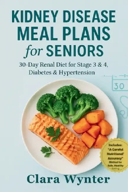 Kidney Disease Meal Plans for Seniors: 30-Day Renal Diet for Stage 3 & 4, Diabetes & Hypertension: A Senior-Focused Plan to Support Kidneys, Blood Sug by Clara Wynter