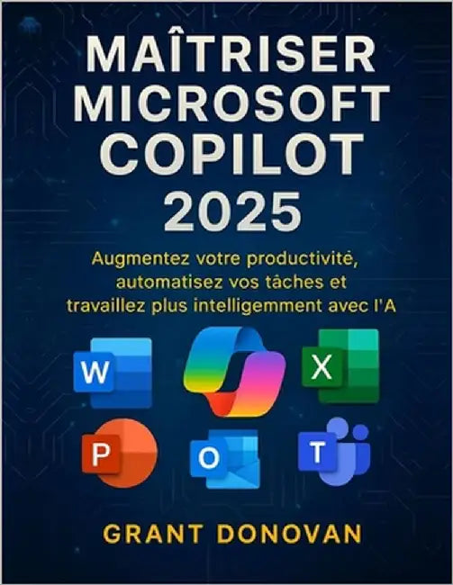 Maîtriser Microsoft Copilot 2025: Augmentez votre productivité, automatisez vos tâches et travaillez plus intelligemment avec l'IA by Donovan, Grant