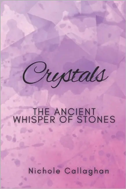 Crystals: The Ancient Whisper of Stones by Callaghan, Nichole