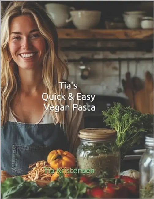 Tia's Quick & Easy Vegan Pasta: Over 100 Fast, Flavor-Packed Plant-Based Pasta Recipes by Kristensen, Tia
