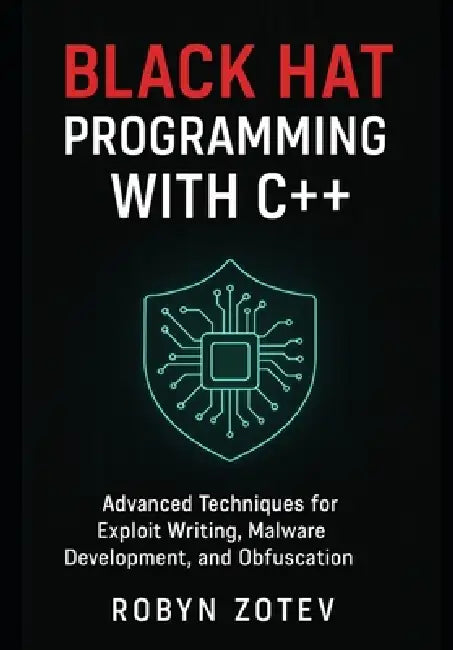 Black Hat Programming with C++: Advanced Techniques for Exploit Writing, Malware Development, and Obfuscation by Robyn Zotev