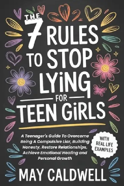 The 7 Rules To Stop Lying For Teen Girls: A Teenager's Guide To Overcome Being A Compulsive Liar, Building Honesty, Restore Relationships, Achieve Emo by May Caldwell