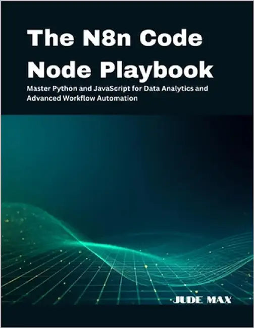 The N8n Code Node Playbook: Master Python and JavaScript for Data Analytics and Advanced Workflow Automation by Max, Jude