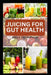 Juicing for Gut Health: Nоurіѕhіng Juісе Rесіреѕ tо Hеа by Nyla Thompson