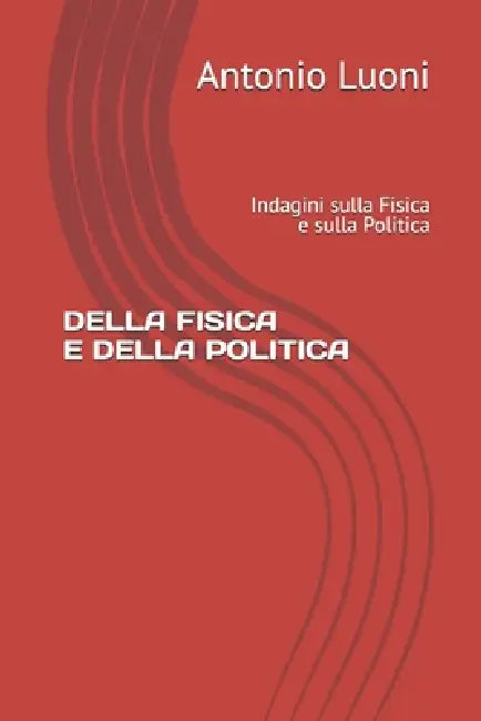 Della Fisica E Della Politica: Indagini sulla Fisica e sulla Politica by Antonio Luoni