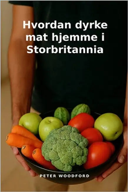 Hvordan dyrke mat hjemme i Storbritannia by Woodford, Peter