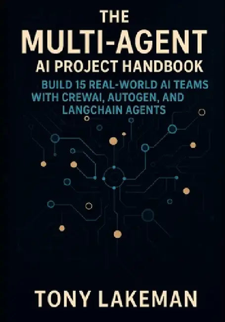 The Multi-Agent AI Project Handbook: Build 15 Real-World AI Teams with CrewAI, AutoGen, and LangChain Agents by Tony Lakeman