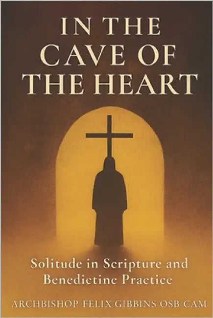 Cave of the Heart: Solitude in Scripture and Benedictine Practice by Gibbins Osb Cam, Archbishop Felix