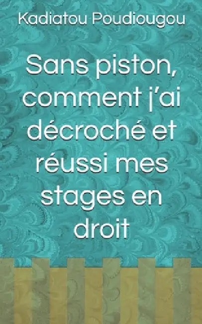 Sans Piston Comment Jai Décroché Et Réussi Mes Stages En Droit by Kadiatou Poudiougou
